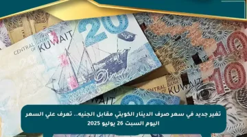 تغير جديد في سعر صرف الدينار الكويتي مقابل الجنيه.. تعرف على السعر اليوم السبت 26 يوليو 2025